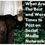 What are the best and worst times to post on social media networks?