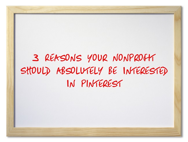 3 Reasons Your Nonprofit Should Absolutely Be Interested In Pinterest 