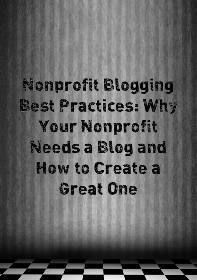 Nonprofit Blogging Best Practices: Why Your Nonprofit Needs a Blog and How to Create a Great One
